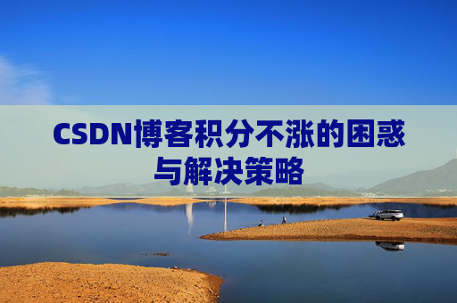 CSDN博客积分不涨的困惑与解决策略