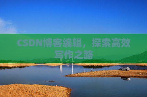 CSDN博客编辑，探索高效写作之路