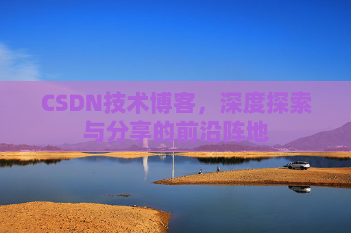 CSDN技术博客,深度探索与分享的前沿阵地